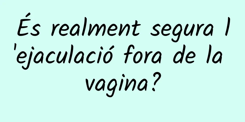 És realment segura l'ejaculació fora de la vagina?