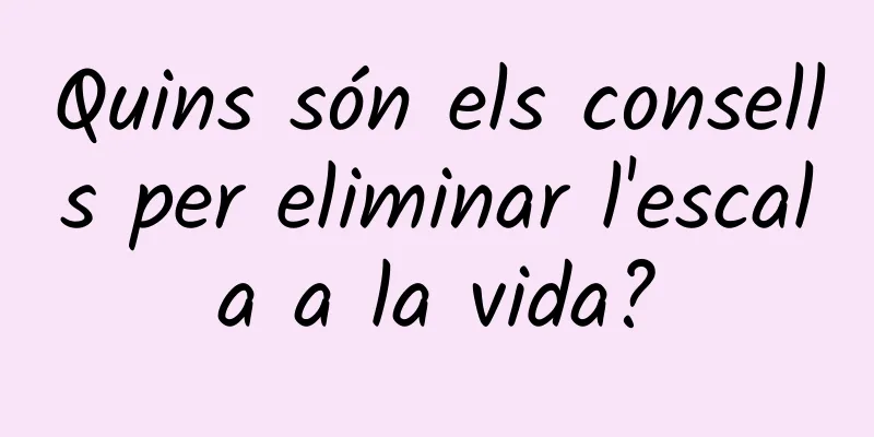 Quins són els consells per eliminar l'escala a la vida?