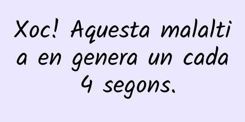 Xoc! Aquesta malaltia en genera un cada 4 segons.