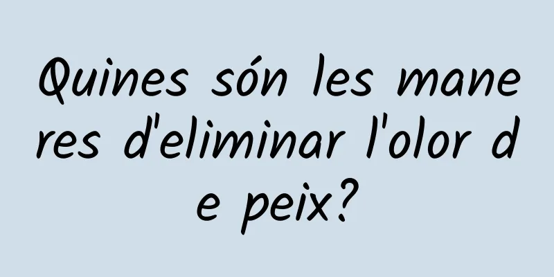 Quines són les maneres d'eliminar l'olor de peix?