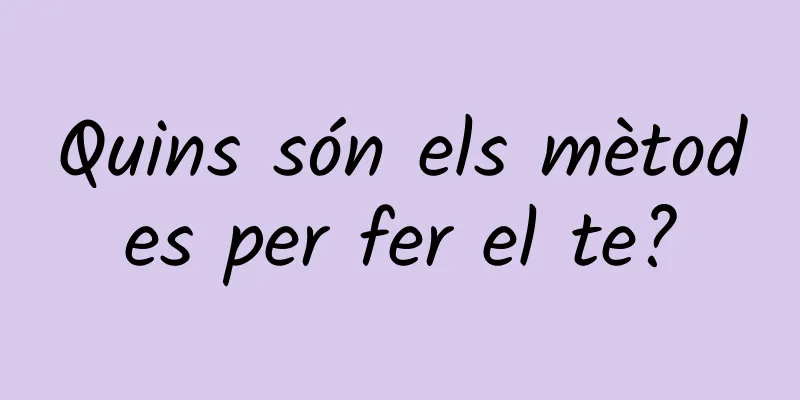 Quins són els mètodes per fer el te?