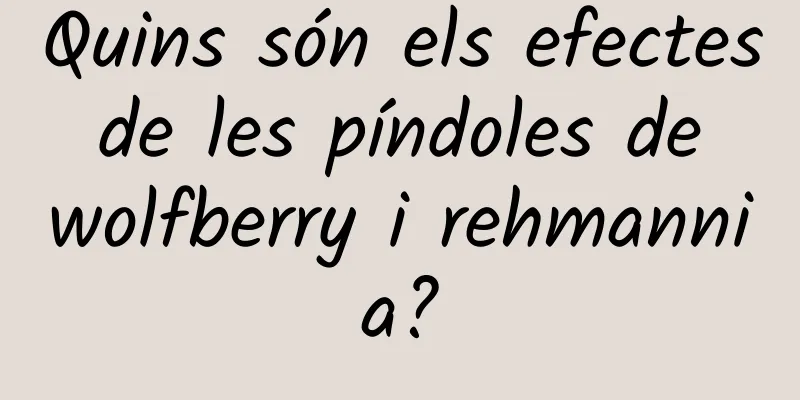 Quins són els efectes de les píndoles de wolfberry i rehmannia?