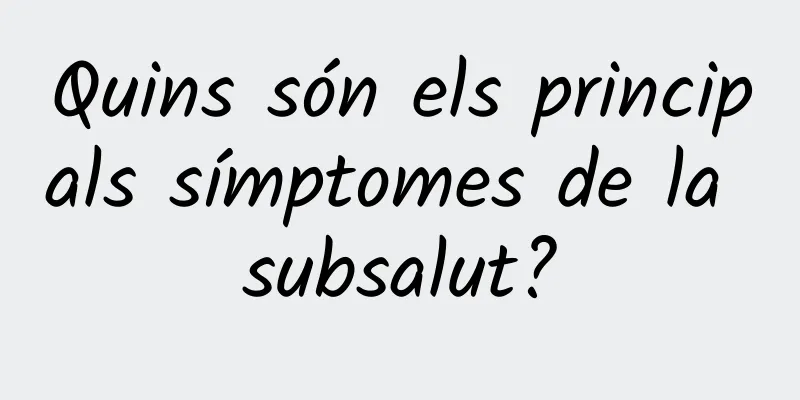 Quins són els principals símptomes de la subsalut?
