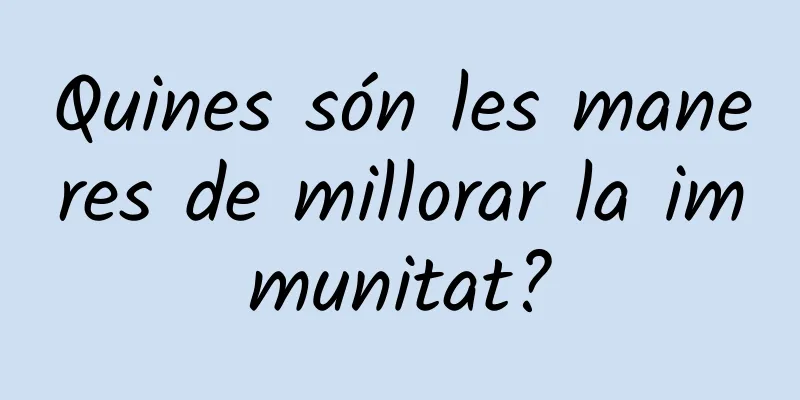 Quines són les maneres de millorar la immunitat?