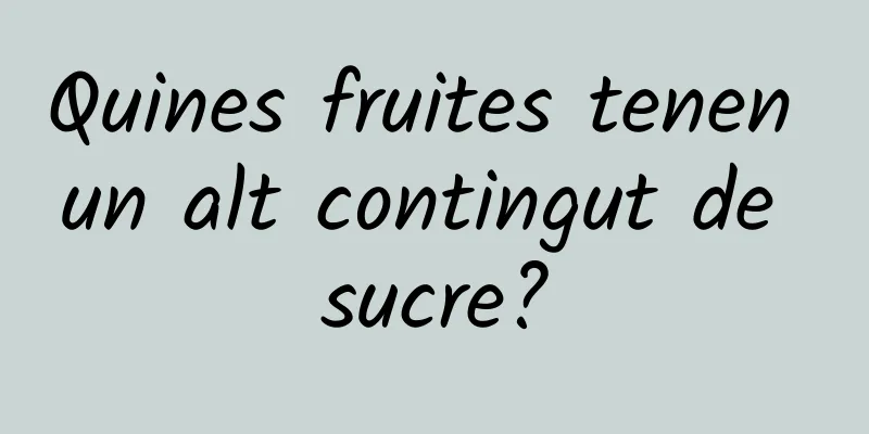 Quines fruites tenen un alt contingut de sucre?
