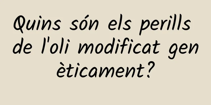 Quins són els perills de l'oli modificat genèticament?