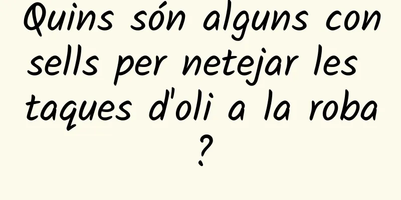 Quins són alguns consells per netejar les taques d'oli a la roba?