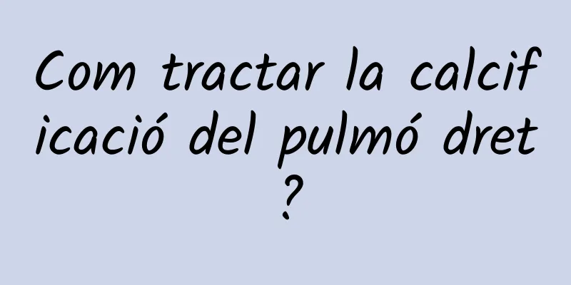 Com tractar la calcificació del pulmó dret?