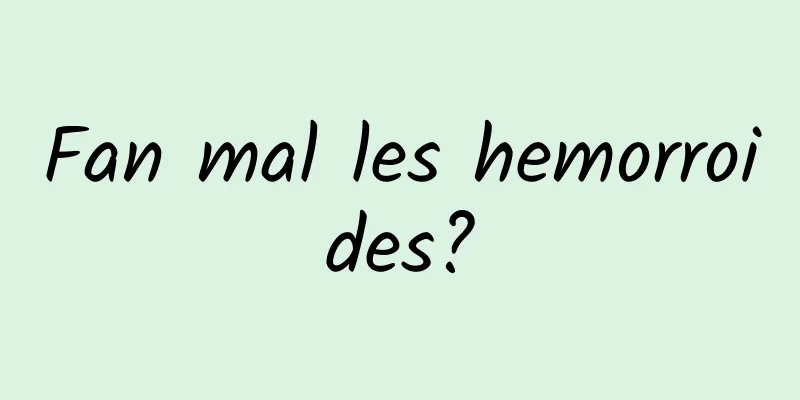 Fan mal les hemorroides?
