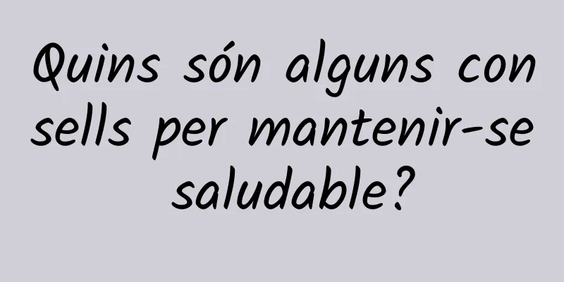 Quins són alguns consells per mantenir-se saludable?