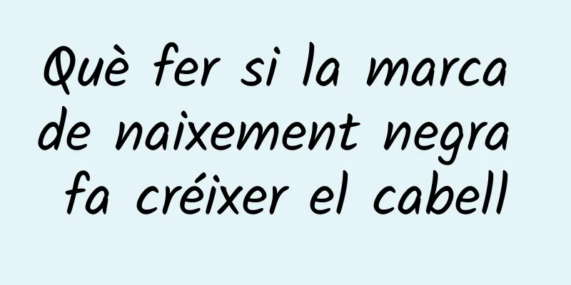 Què fer si la marca de naixement negra fa créixer el cabell
