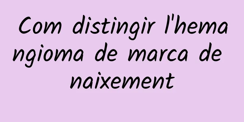 Com distingir l'hemangioma de marca de naixement