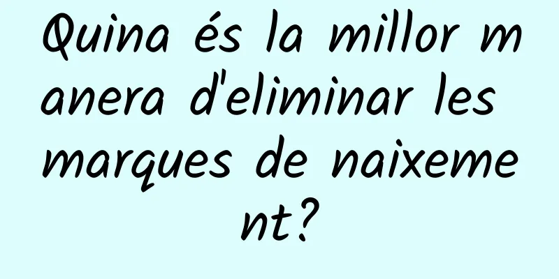 Quina és la millor manera d'eliminar les marques de naixement?