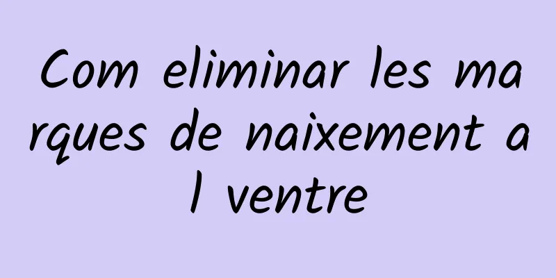 Com eliminar les marques de naixement al ventre