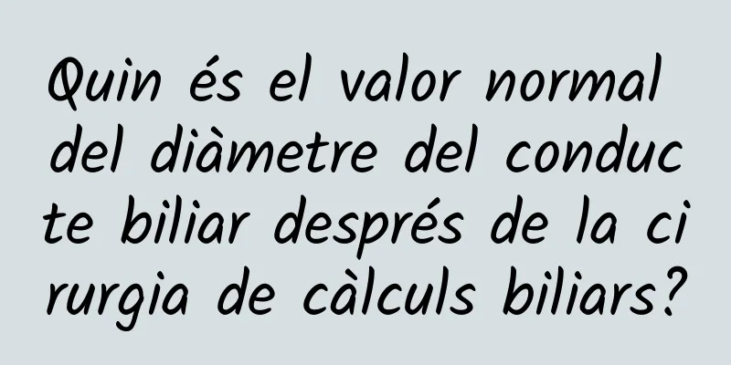 Quin és el valor normal del diàmetre del conducte biliar després de la cirurgia de càlculs biliars?