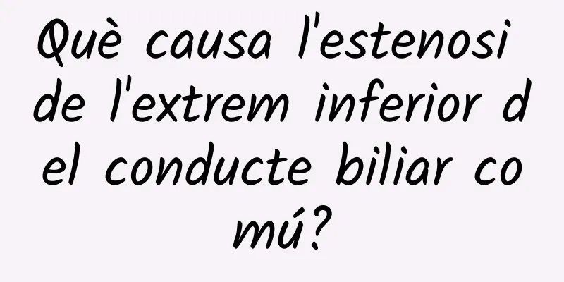 Què causa l'estenosi de l'extrem inferior del conducte biliar comú?