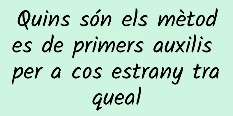 Quins són els mètodes de primers auxilis per a cos estrany traqueal