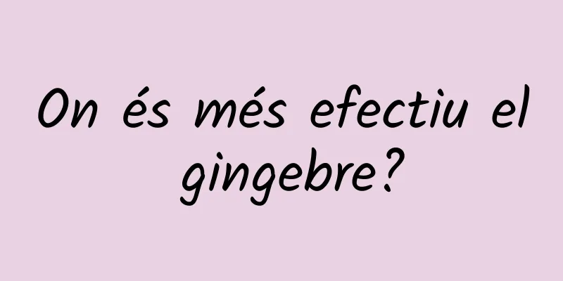 On és més efectiu el gingebre?
