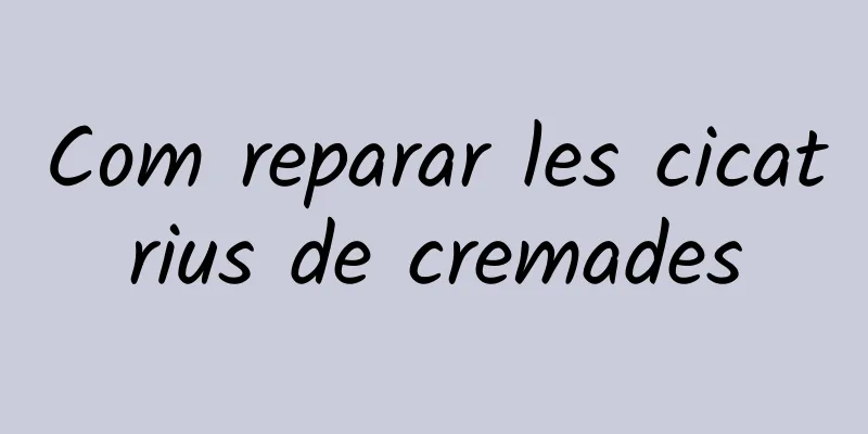Com reparar les cicatrius de cremades