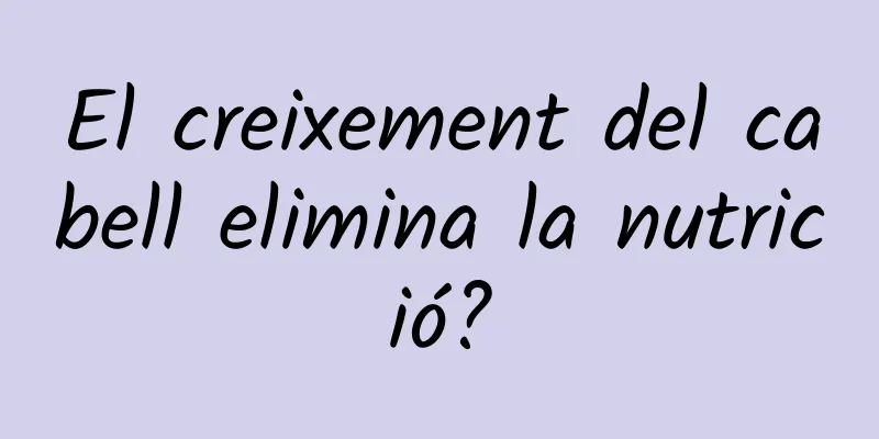 El creixement del cabell elimina la nutrició?