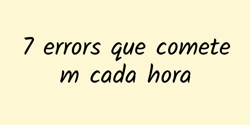 7 errors que cometem cada hora