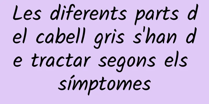 Les diferents parts del cabell gris s'han de tractar segons els símptomes