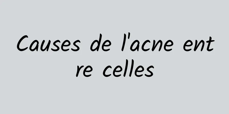 Causes de l'acne entre celles