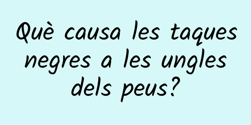 Què causa les taques negres a les ungles dels peus?