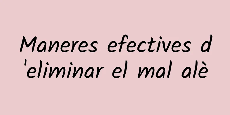 Maneres efectives d'eliminar el mal alè