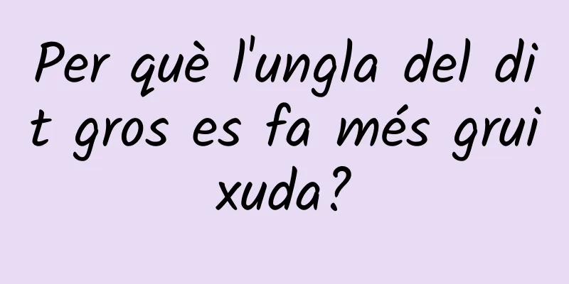 Per què l'ungla del dit gros es fa més gruixuda?