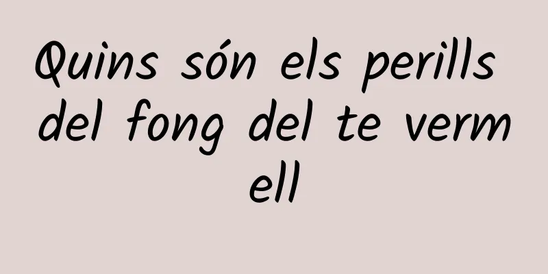Quins són els perills del fong del te vermell