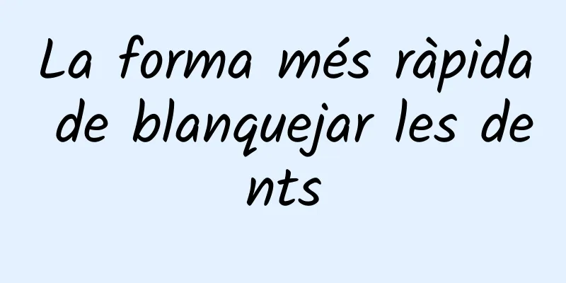 La forma més ràpida de blanquejar les dents