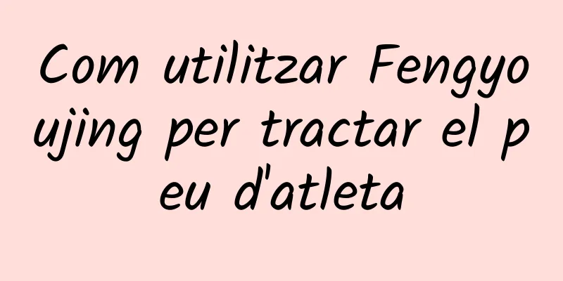 Com utilitzar Fengyoujing per tractar el peu d'atleta