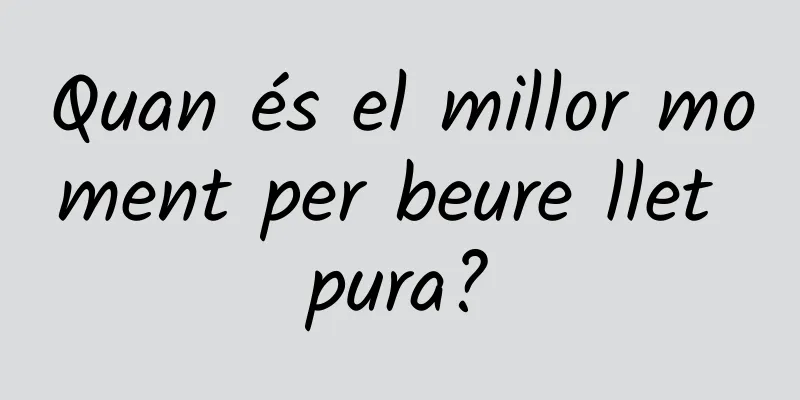 Quan és el millor moment per beure llet pura?