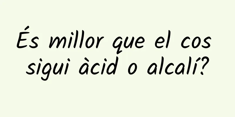 És millor que el cos sigui àcid o alcalí?