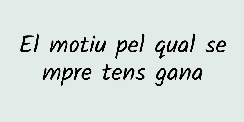 El motiu pel qual sempre tens gana