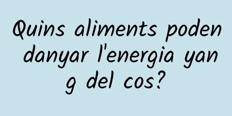 Quins aliments poden danyar l'energia yang del cos?