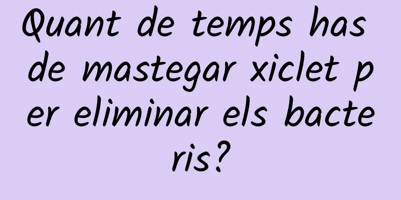 Quant de temps has de mastegar xiclet per eliminar els bacteris?