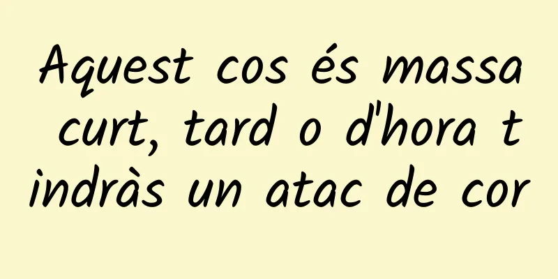 Aquest cos és massa curt, tard o d'hora tindràs un atac de cor