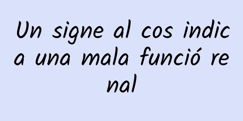 Un signe al cos indica una mala funció renal