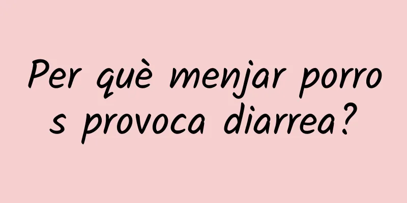 Per què menjar porros provoca diarrea?