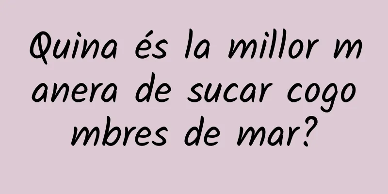Quina és la millor manera de sucar cogombres de mar?