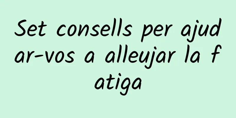 Set consells per ajudar-vos a alleujar la fatiga
