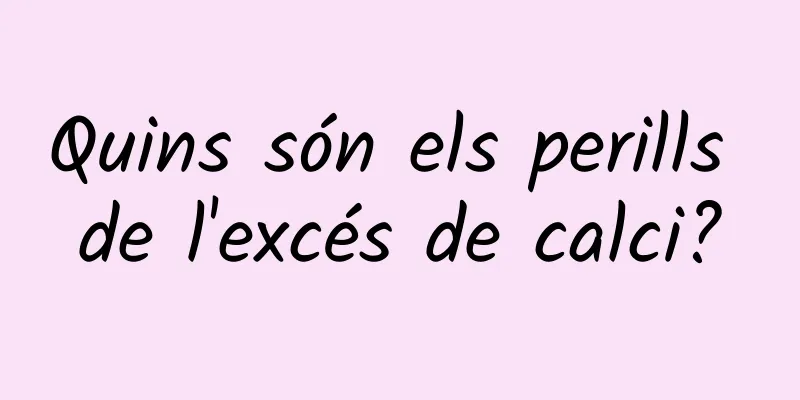 Quins són els perills de l'excés de calci?
