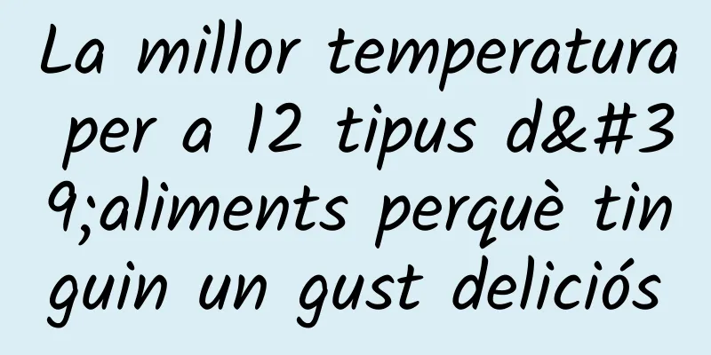 La millor temperatura per a 12 tipus d'aliments perquè tinguin un gust deliciós