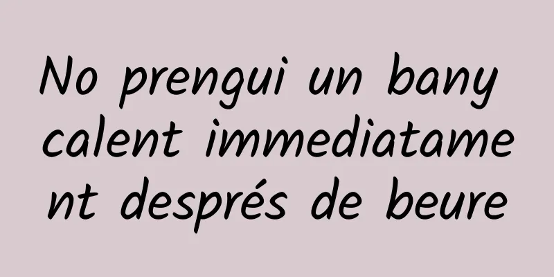 No prengui un bany calent immediatament després de beure