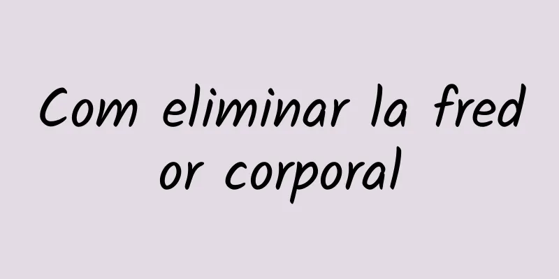 Com eliminar la fredor corporal