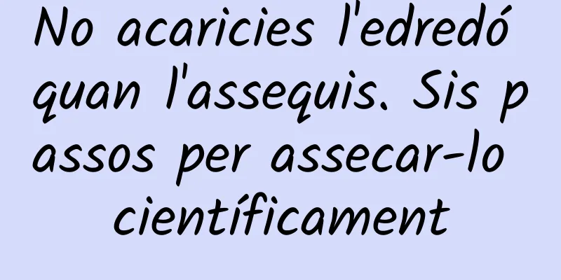 No acaricies l'edredó quan l'assequis. Sis passos per assecar-lo científicament