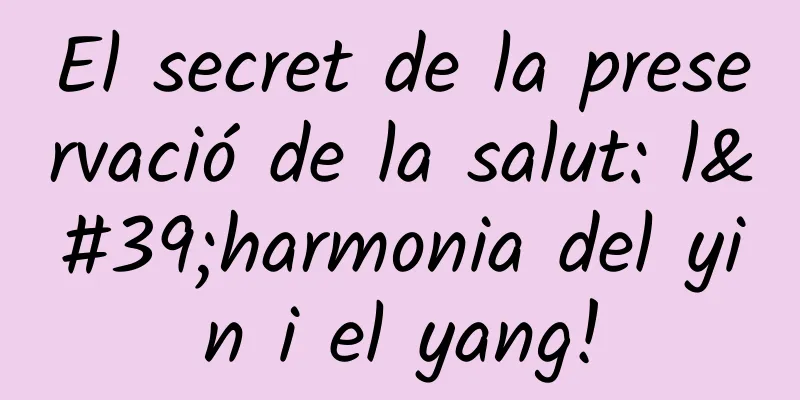 El secret de la preservació de la salut: l'harmonia del yin i el yang!
