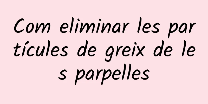Com eliminar les partícules de greix de les parpelles